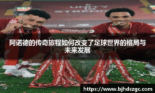 阿诺德的传奇旅程如何改变了足球世界的格局与未来发展