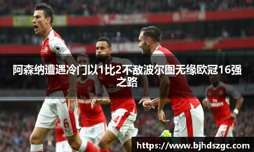 阿森纳遭遇冷门以1比2不敌波尔图无缘欧冠16强之路